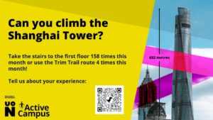 UON Active Campus challenge - Can you climb the Shanghai Tower? (632 metres). Take the stairs to the first floor 158 times this month or use the Trim Trail route 4 times this month! Tell us about your experience through the QR code.